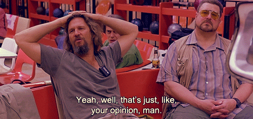 lebowski_thats-just-like-your-opinion-man